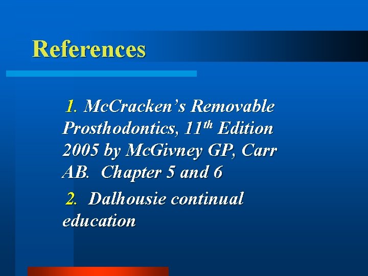 References 1. Mc. Cracken’s Removable Prosthodontics, 11 th Edition 2005 by Mc. Givney GP,
