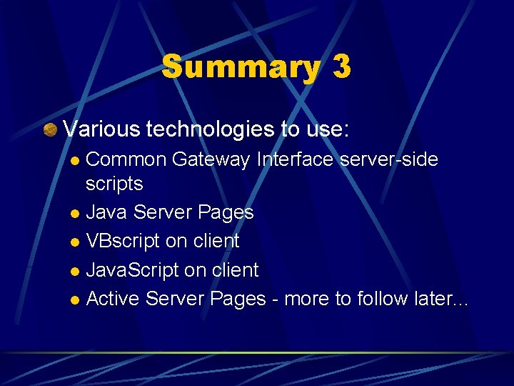 Summary 3 Various technologies to use: Common Gateway Interface server-side scripts l Java Server