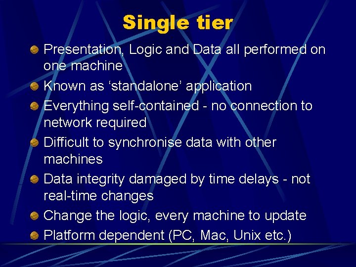 Single tier Presentation, Logic and Data all performed on one machine Known as ‘standalone’