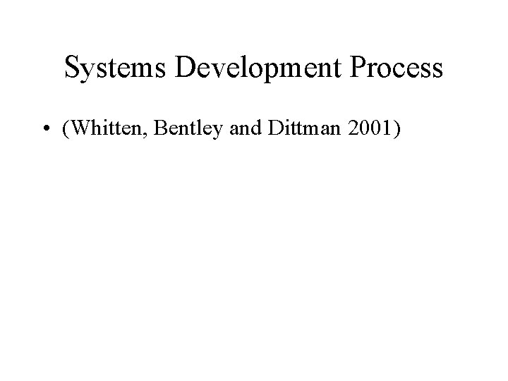 Systems Development Process • (Whitten, Bentley and Dittman 2001) 