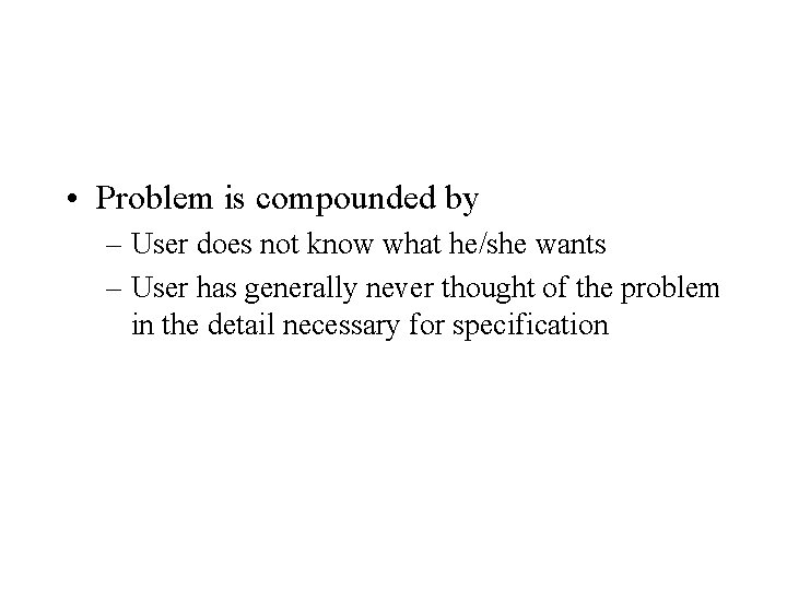  • Problem is compounded by – User does not know what he/she wants
