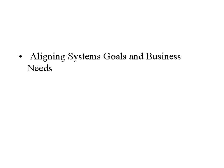  • Aligning Systems Goals and Business Needs 