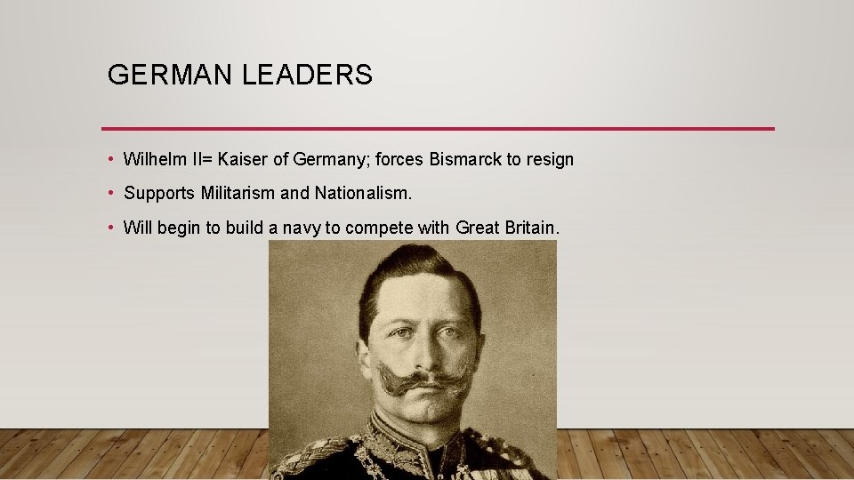 GERMAN LEADERS • Wilhelm II= Kaiser of Germany; forces Bismarck to resign • Supports