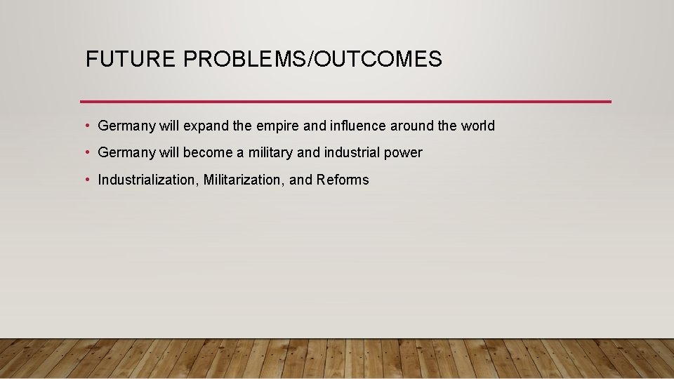 FUTURE PROBLEMS/OUTCOMES • Germany will expand the empire and influence around the world •