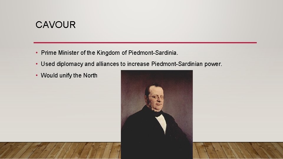 CAVOUR • Prime Minister of the Kingdom of Piedmont-Sardinia. • Used diplomacy and alliances