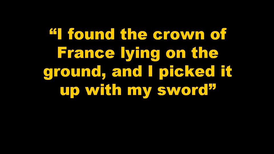 “I found the crown of France lying on the ground, and I picked it