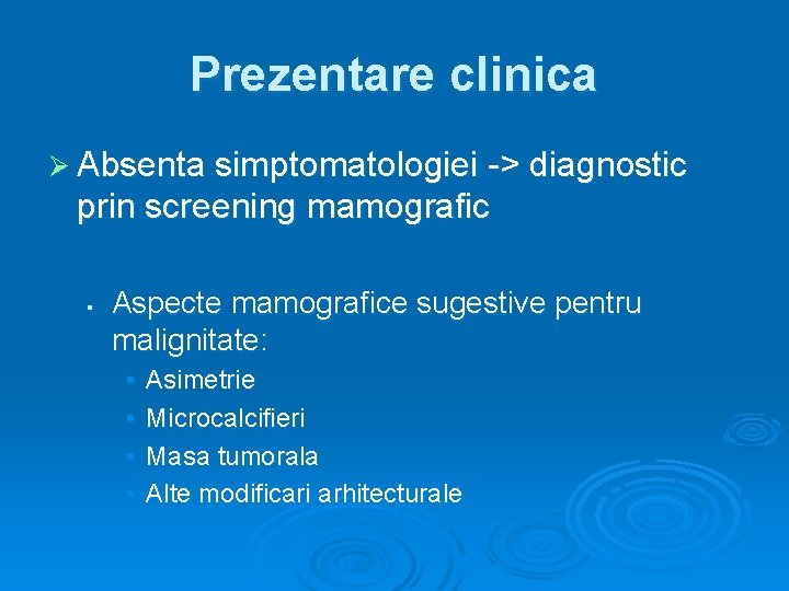 Prezentare clinica Ø Absenta simptomatologiei -> diagnostic prin screening mamografic § Aspecte mamografice sugestive