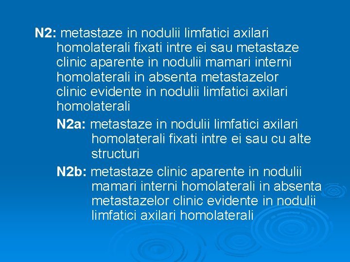 N 2: metastaze in nodulii limfatici axilari homolaterali fixati intre ei sau metastaze clinic
