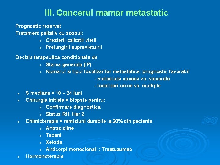 III. Cancerul mamar metastatic Prognostic rezervat Tratament paliativ cu scopul: l Cresterii calitatii vietii