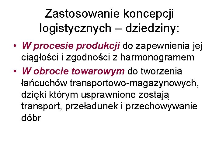 Zastosowanie koncepcji logistycznych – dziedziny: • W procesie produkcji do zapewnienia jej ciągłości i