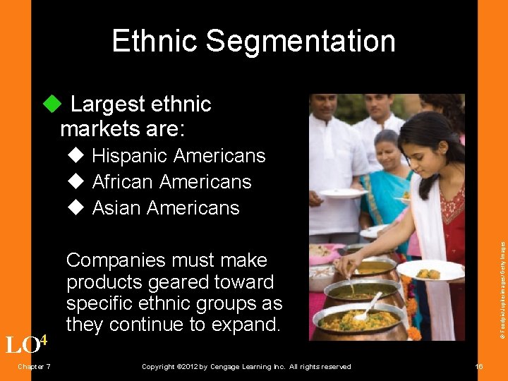 Ethnic Segmentation u Largest ethnic markets are: LO 4 Chapter 7 © Foodpix/Jupiterimages/Getty Images