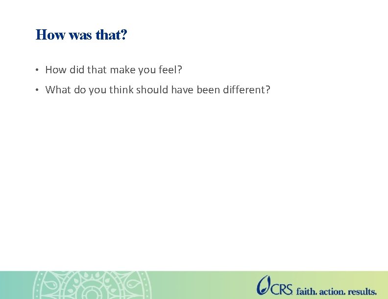 How was that? • How did that make you feel? • What do you