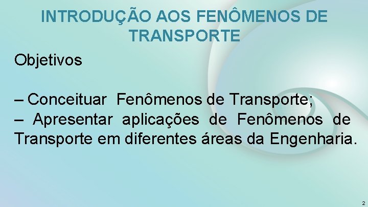 INTRODUÇÃO AOS FENÔMENOS DE TRANSPORTE Objetivos – Conceituar Fenômenos de Transporte; – Apresentar aplicações