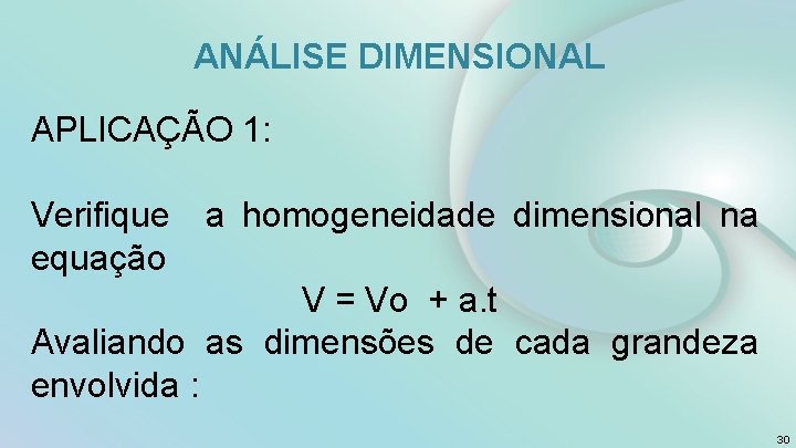 ANÁLISE DIMENSIONAL APLICAÇÃO 1: Verifique a homogeneidade dimensional na equação V = Vo +