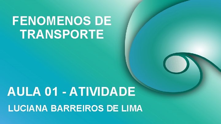 FENOMENOS DE TRANSPORTE AULA 01 - ATIVIDADE LUCIANA BARREIROS DE LIMA 