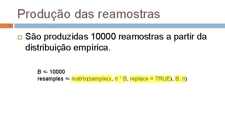 Produção das reamostras 15 São produzidas 10000 reamostras a partir da distribuição empírica. B