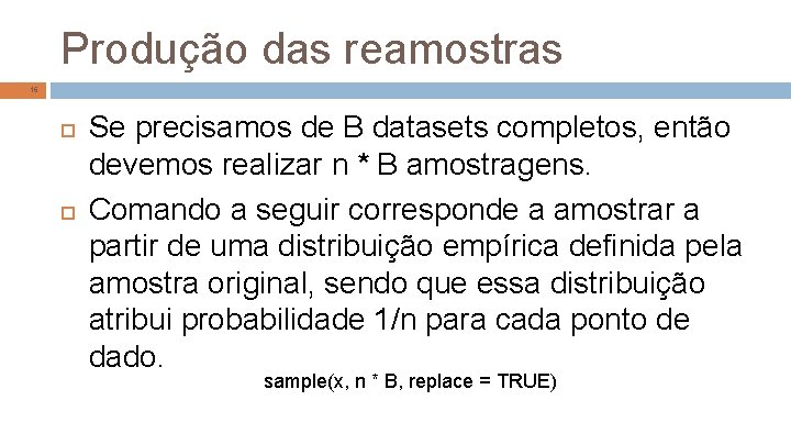 Produção das reamostras 16 Se precisamos de B datasets completos, então devemos realizar n