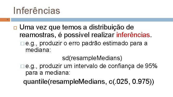 Inferências 19 Uma vez que temos a distribuição de reamostras, é possível realizar inferências.