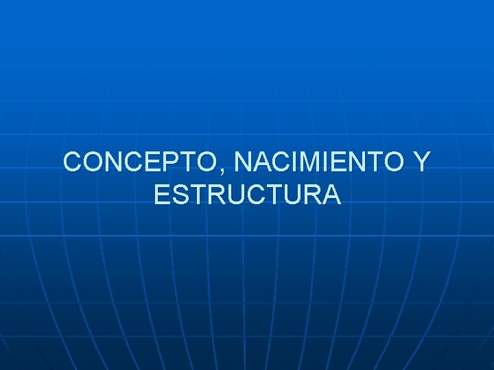 CONCEPTO, NACIMIENTO Y ESTRUCTURA 