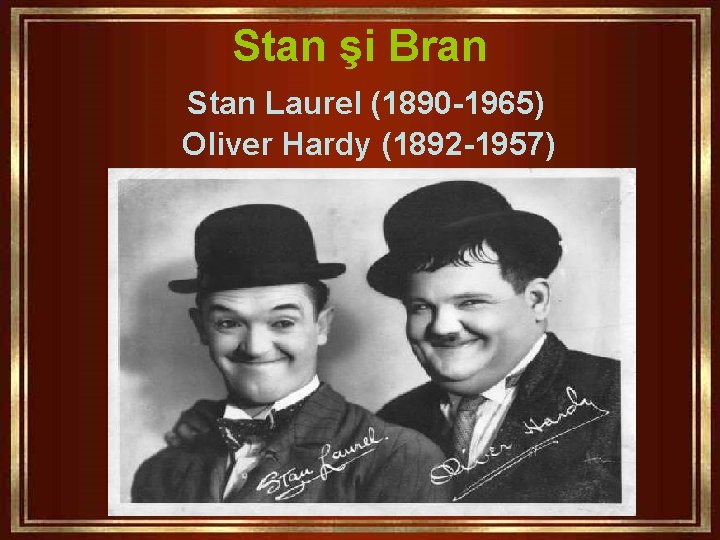 Stan şi Bran Stan Laurel (1890 -1965) Oliver Hardy (1892 -1957) 