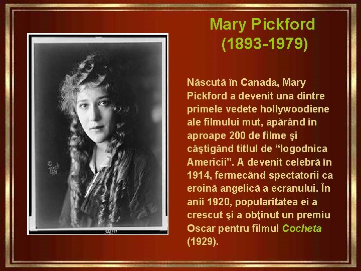 Mary Pickford (1893 -1979) Născută în Canada, Mary Pickford a devenit una dintre primele