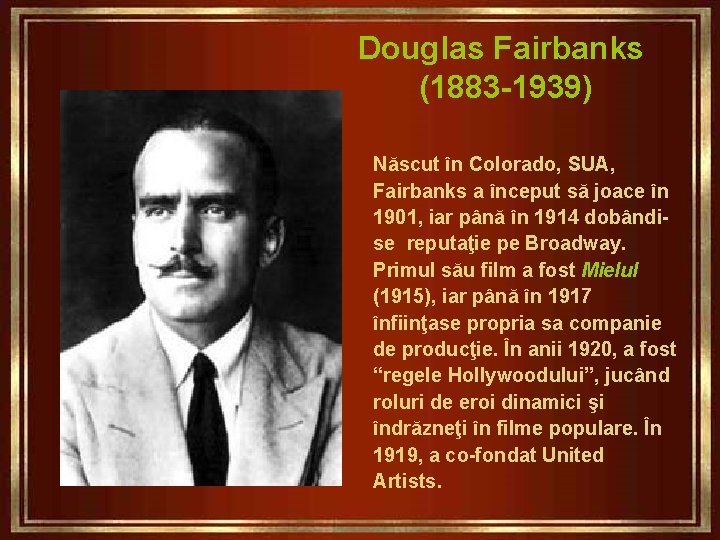 Douglas Fairbanks (1883 -1939) Născut în Colorado, SUA, Fairbanks a început să joace în