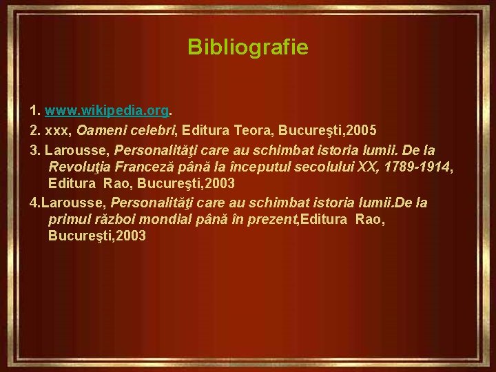 Bibliografie 1. www. wikipedia. org. 2. xxx, Oameni celebri, Editura Teora, Bucureşti, 2005 3.