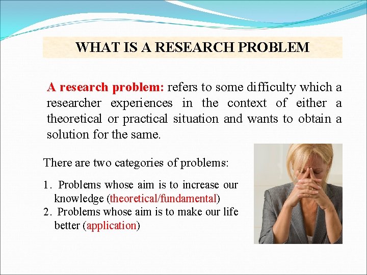 WHAT IS A RESEARCH PROBLEM A research problem: refers to some difficulty which a