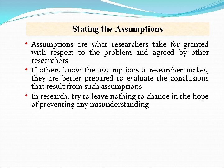 Stating the Assumptions • • • Assumptions are what researchers take for granted with