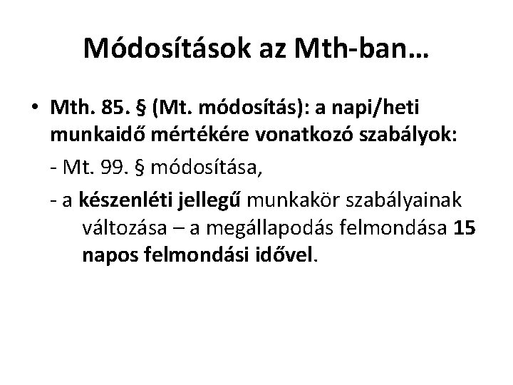 Módosítások az Mth-ban… • Mth. 85. § (Mt. módosítás): a napi/heti munkaidő mértékére vonatkozó