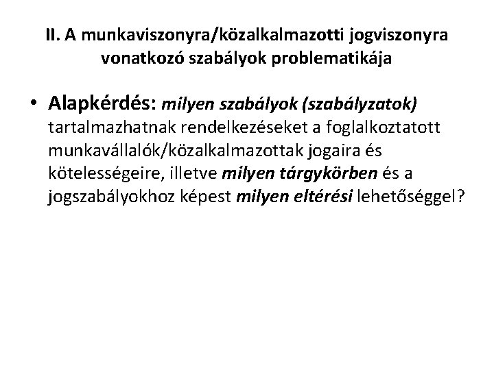 II. A munkaviszonyra/közalkalmazotti jogviszonyra vonatkozó szabályok problematikája • Alapkérdés: milyen szabályok (szabályzatok) tartalmazhatnak rendelkezéseket