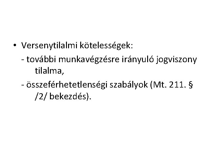  • Versenytilalmi kötelességek: - további munkavégzésre irányuló jogviszony tilalma, - összeférhetetlenségi szabályok (Mt.