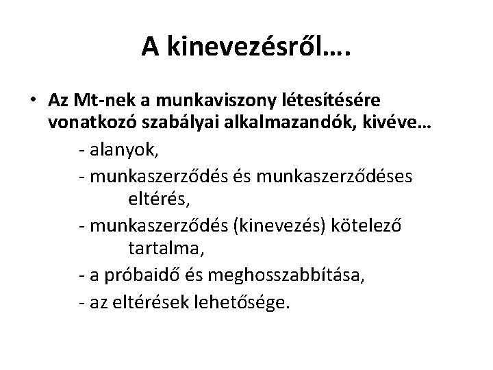 A kinevezésről…. • Az Mt-nek a munkaviszony létesítésére vonatkozó szabályai alkalmazandók, kivéve… - alanyok,