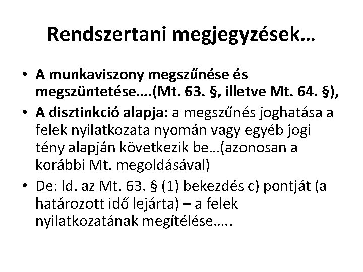 Rendszertani megjegyzések… • A munkaviszony megszűnése és megszüntetése…. (Mt. 63. §, illetve Mt. 64.