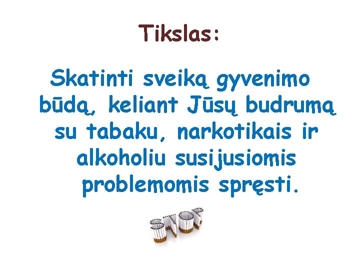 Tikslas: Skatinti sveiką gyvenimo būdą, keliant Jūsų budrumą su tabaku, narkotikais ir alkoholiu susijusiomis