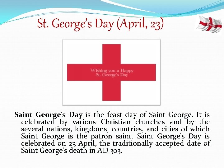 St. George’s Day (April, 23) Saint George's Day is the feast day of Saint