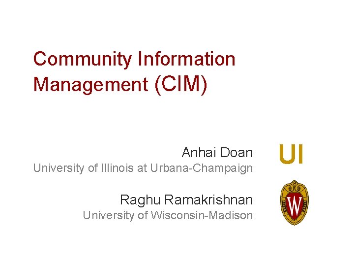 Community Information Management (CIM) Anhai Doan University of Illinois at Urbana-Champaign Raghu Ramakrishnan University