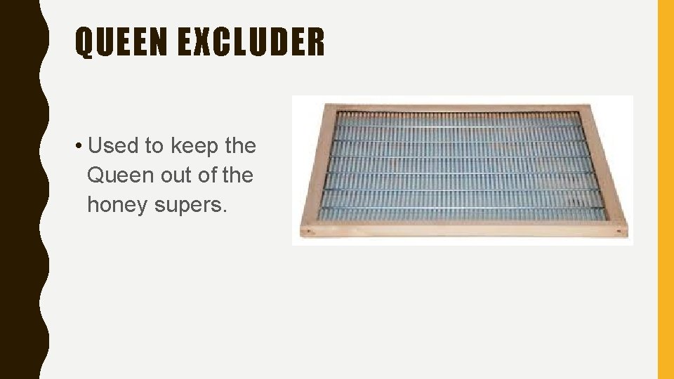 QUEEN EXCLUDER • Used to keep the Queen out of the honey supers. 