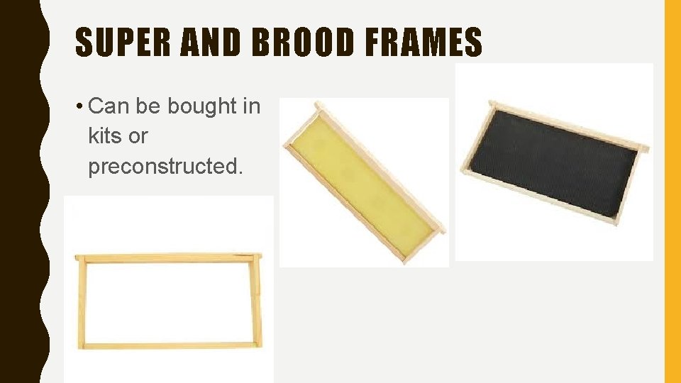 SUPER AND BROOD FRAMES • Can be bought in kits or preconstructed. 