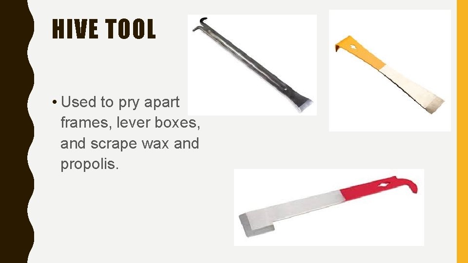 HIVE TOOL • Used to pry apart frames, lever boxes, and scrape wax and