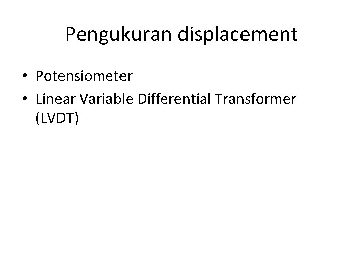 Pengukuran displacement • Potensiometer • Linear Variable Differential Transformer (LVDT) 