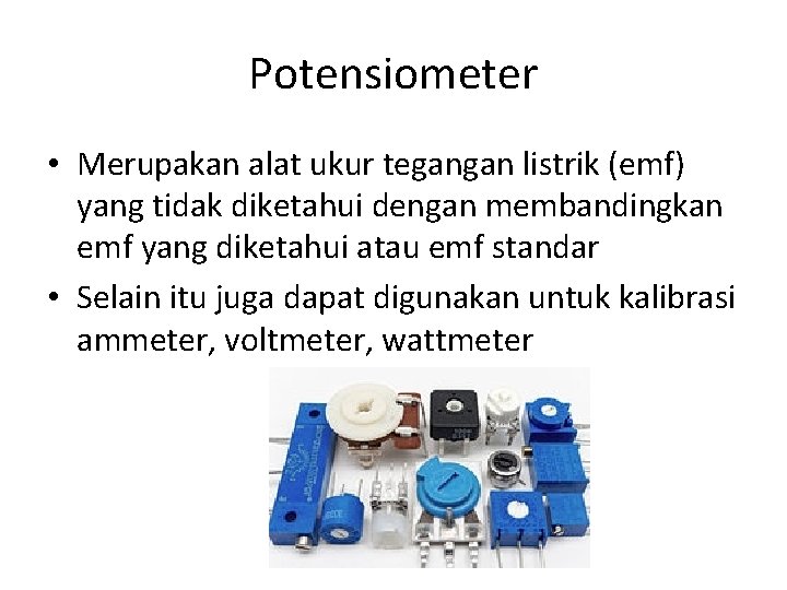 Potensiometer • Merupakan alat ukur tegangan listrik (emf) yang tidak diketahui dengan membandingkan emf