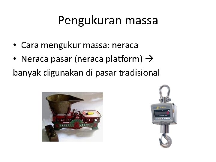 Pengukuran massa • Cara mengukur massa: neraca • Neraca pasar (neraca platform) banyak digunakan