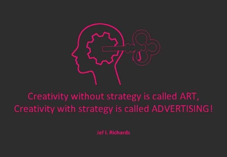 Creativity without strategy is called ART, Creativity with strategy is called ADVERTISING! Jef I.