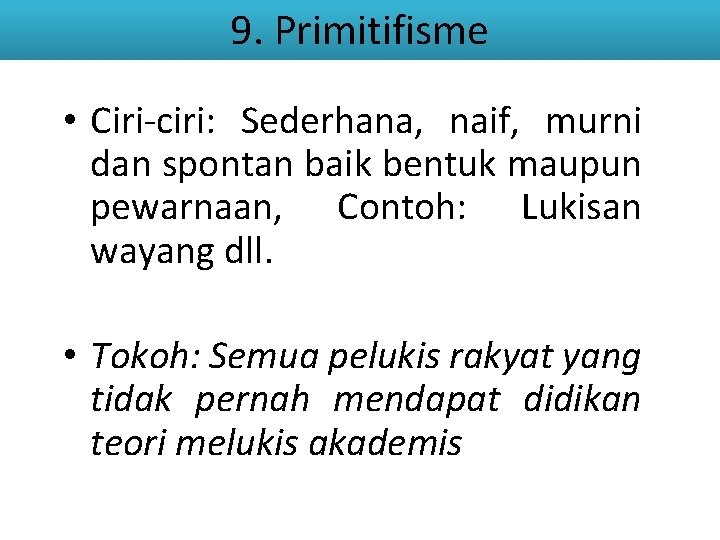 9. Primitifisme • Ciri-ciri: Sederhana, naif, murni dan spontan baik bentuk maupun pewarnaan, Contoh: