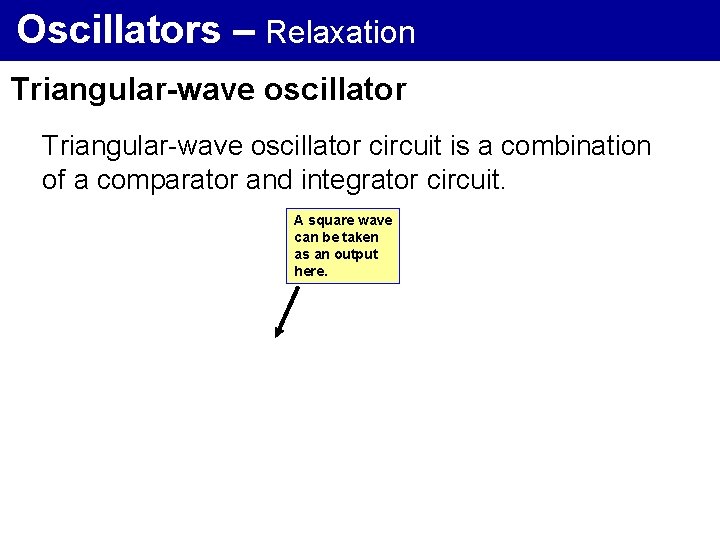 Oscillators – Relaxation Triangular-wave oscillator circuit is a combination of a comparator and integrator