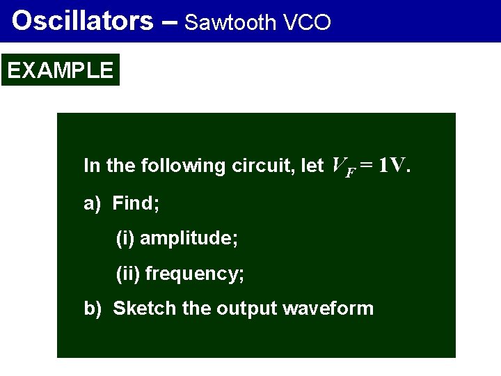 Oscillators – Sawtooth VCO EXAMPLE In the following circuit, let VF = 1 V.