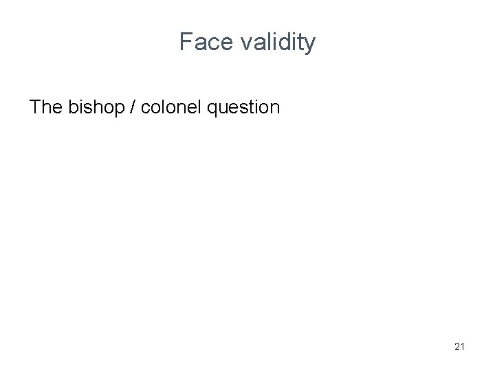 Face validity The bishop / colonel question 21 