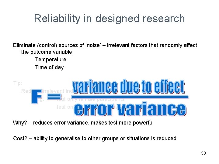 Reliability in designed research Eliminate (control) sources of ‘noise’ – irrelevant factors that randomly