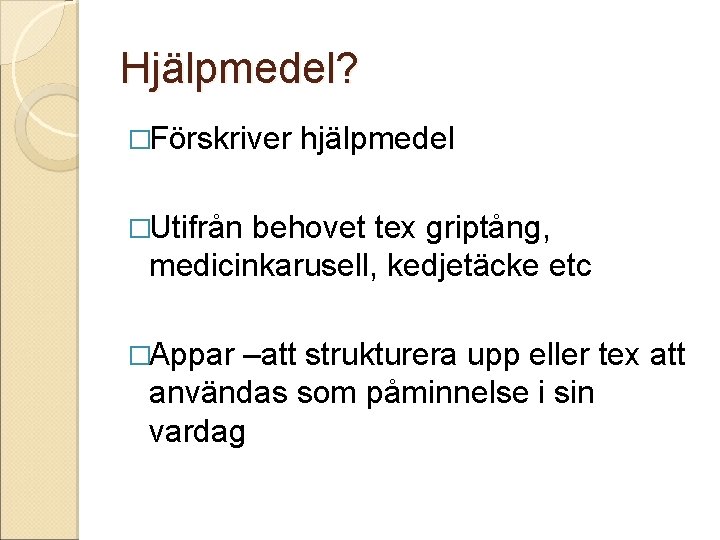 Hjälpmedel? �Förskriver hjälpmedel �Utifrån behovet tex griptång, medicinkarusell, kedjetäcke etc �Appar –att strukturera upp